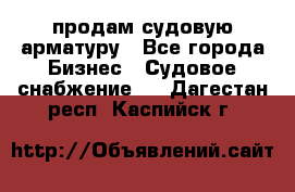 продам судовую арматуру - Все города Бизнес » Судовое снабжение   . Дагестан респ.,Каспийск г.